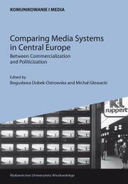 Comparing Media Systems in Central Europe. Between Commercialization and Politicization. Autor: Ostrowska-Dobek Bogusława, Głowacki Michał. Dadada.pl Okładka książki Comparing Media Systems in Central Europe. Between Commercialization and Politicization