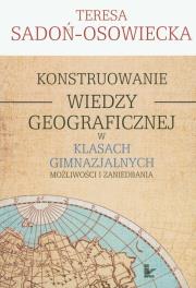 Konstruowanie wiedzy geograficznej w klasach gimnazjalnych. Autor: Sadoń-Osowiecka Teresa. Dadada.pl Okładka książki Konstruowanie wiedzy geograficznej w klasach gimnazjalnych