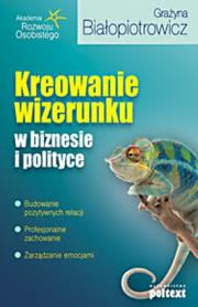 Kreowanie wizerunku w biznesie i polityce Br. Autor: Grażyna Białopiotrowicz. Dadada.pl Okładka książki Kreowanie wizerunku w biznesie i polityce Br
