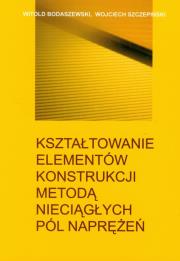 Kształtowanie elementów konstrukcji metodą nieciągłych pól naprężeń. Autor: Bodaszewski Witold, Szczepiński Wojciech. Dadada.pl Okładka książki Kształtowanie elementów konstrukcji metodą nieciągłych pól naprężeń