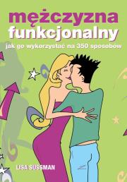 Mężczyzna funkcjonalny, czyli jak wykorzystać go... Autor: Lisa Sussman. Dadada.pl Okładka książki Mężczyzna funkcjonalny, czyli jak wykorzystać go..