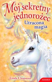 Mój sekretny jednorożec Utracona magia. Autor: Chapman Linda. Dadada.pl Okładka książki Mój sekretny jednorożec Utracona magia
