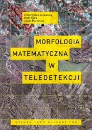 Morfologia matematyczna w teledetekcji. Autor: Kupidura Przemysław, Kozak Piotr, Marciniak Jacek. Dadada.pl Okładka książki Morfologia matematyczna w teledetekcji
