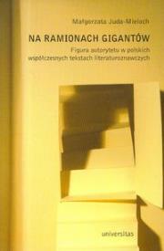 Na ramionach gigantów. Figura autorytetu w polskich współczesnych tekstach literaturoznawczych. Autor: Juda-Mieloch Małgorzata. Dadada.pl Okładka książki Na ramionach gigantów. Figura autorytetu w polskich współczesnych tekstach literaturoznawczych
