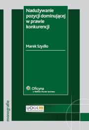 Nadużywanie pozycji dominującej w prawie konkurencji. Autor: Szydło Marek. Dadada.pl Okładka książki Nadużywanie pozycji dominującej w prawie konkurencji