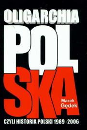 Oligarchia polska czyli historia Polski 1989-2006. Autor: Gędek Marek. Dadada.pl Okładka książki Oligarchia polska czyli historia Polski 1989-2006