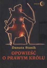 Opowieść o prawym królu. Autor: Stasik Danuta. Dadada.pl Okładka książki Opowieść o prawym królu