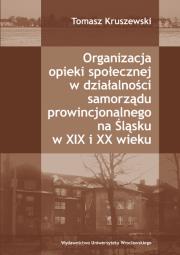Okładka książki Organizacja opieki społecznej w działalności samorządu prowincjonalnego na Śląsku w XIX i XX wieku
