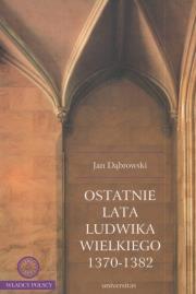 Ostatnie lata Ludwika Wielkiego 1370-1382. Autor: Dąbrowski Jan. Dadada.pl Okładka książki Ostatnie lata Ludwika Wielkiego 1370-1382