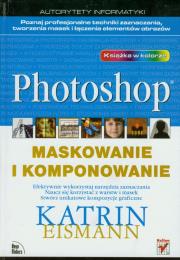 Photoshop Maskowanie i komponowanie. Autor: Eismann Katrin. Dadada.pl Okładka książki Photoshop Maskowanie i komponowanie