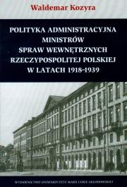 Okładka książki Polityka administracyjna ministrów spraw wewnętrznych Rzeczypospolitej Polskiej w latach 1918-1939