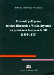 Stosunki polityczne między Hiszpanią a Wielką Brytanią za panowania Ferdynanda VII (1808-1833). Autor: Jakóbczyk-Adamczyk Patrycja. Dadada.pl Okładka książki Stosunki polityczne między Hiszpanią a Wielką Brytanią za panowania Ferdynanda VII (1808-1833)