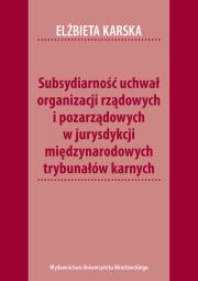 Okładka książki Subsydiarność uchwał organizacji rządowych i pozarządowych w jurysdykcji międzynarodowych trybunałów karnych