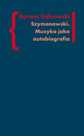 Szymanowski Muzyka jako autobiografia. Autor: Dąbrowski Bartosz. Dadada.pl Okładka książki Szymanowski Muzyka jako autobiografia