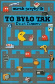 To było tak. Dzień Targowy. Autor: Przybylik Marek. Dadada.pl Okładka książki To było tak. Dzień Targowy