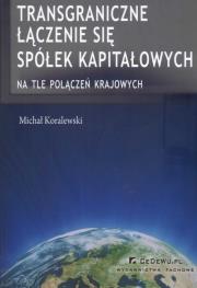 Transgraniczne łączenie się spółek kapitałowych. Autor: Koralewski Michał. Dadada.pl Okładka książki Transgraniczne łączenie się spółek kapitałowych