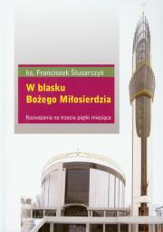W blasku Bożego Miłosierdzia. Autor: Ślusarczyk Franciszek. Dadada.pl Okładka książki W blasku Bożego Miłosierdzia