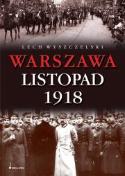 Warszawa Listopad 1918. Autor: Wyszczelski Lech. Dadada.pl Okładka książki Warszawa Listopad 1918