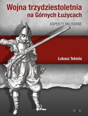 Wojna trzydziestoletnia na Górnych Łużycach Aspekty militarne. Autor: Tekiela Łukasz. Dadada.pl Okładka książki Wojna trzydziestoletnia na Górnych Łużycach Aspekty militarne