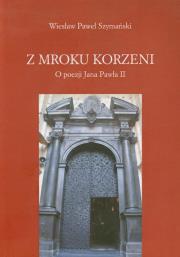 Z mroku korzeni O poezji Jana Pawła II. Autor: Szymański Wiesław Paweł. Dadada.pl Okładka książki Z mroku korzeni O poezji Jana Pawła II