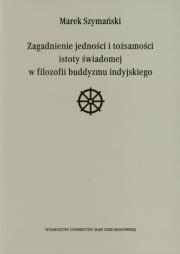 Zagadnienie jedności i tożsamości istoty świadomej w filozofii buddyzmu indyjskiego. Autor: Szymański Marek. Dadada.pl Okładka książki Zagadnienie jedności i tożsamości istoty świadomej w filozofii buddyzmu indyjskiego