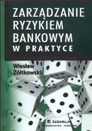 Zarządzanie ryzykiem bankowym w praktyce. Autor: Żółtkowski Wiesław. Dadada.pl Okładka książki Zarządzanie ryzykiem bankowym w praktyce