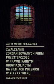 Zwalczanie zorganizowanych form przestępczości w prawie karnym obowiązującym na ziemiach polskich w XIX i XX wieku. Autor: Michalska-Warias Aneta. Dadada.pl Okładka książki Zwalczanie zorganizowanych form przestępczości w prawie karnym obowiązującym na ziemiach polskich w XIX i XX wieku