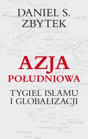 Azja południowa. Tygiel Islamu i globalizacji. Autor: Zbytek Daniel S.. Dadada.pl Okładka książki Azja południowa. Tygiel Islamu i globalizacji
