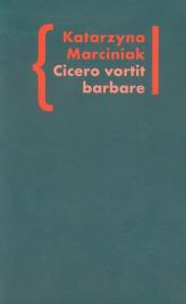 Cicero vortit barbare Przekłady mówcy jako narzędzie manipulacji ideologicznej. Autor: Marciniak Katarzyna. Dadada.pl Okładka książki Cicero vortit barbare Przekłady mówcy jako narzędzie manipulacji ideologicznej