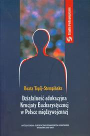 Działalność edukacyjna Krucjaty Eucharystycznej w Polsce międzywojennej. Autor: Topij-Stempińska Beata. Dadada.pl Okładka książki Działalność edukacyjna Krucjaty Eucharystycznej w Polsce międzywojennej