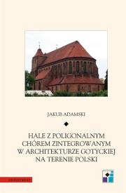 Okładka książki Hale z poligonalnym chórem zintegrowanym w architekturze gotyckiej na terenie Polski