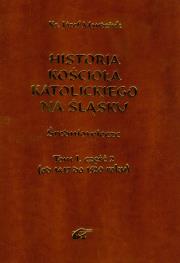 Historia Kościoła Katolickiego na Śląsku t.1 część 2. Autor: Mandziuk Józef. Dadada.pl Okładka książki Historia Kościoła Katolickiego na Śląsku t.1 część 2