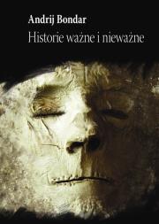 Historie ważne i nieważne. Autor: Bondar Andrij. Dadada.pl Okładka książki Historie ważne i nieważne