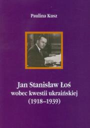 Jan Stanisław Łoś wobec kwestii ukraińskiej (1918-1939). Autor: Kusz Paulina. Dadada.pl Okładka książki Jan Stanisław Łoś wobec kwestii ukraińskiej (1918-1939)