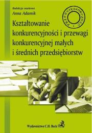 Kształtowanie konkurencyjności i przewagi konkurencyjnej małych i średnich przedsiębiorstw. Wydawca: C.H. Beck. Dadada.pl Opakowanie Kształtowanie konkurencyjności i przewagi konkurencyjnej małych i średnich przedsiębiorstw