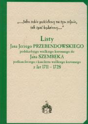 Okładka książki Listy Jana Jerzego Przebendowskiego podskarbiego wielkiego koronnego do Jana Szembeka podkanclerzego i kanclerza wielkiego koronnego z lat 1711-1728
