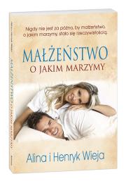 Małżeństwo o jakim marzymy. Autor: Alina Wieja, Wieja Henryk. Dadada.pl Okładka książki Małżeństwo o jakim marzymy