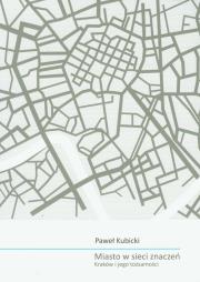 Miasto w sieci znaczeń Kraków i jego tożsamości. Autor: Kubicki Paweł. Dadada.pl Okładka książki Miasto w sieci znaczeń Kraków i jego tożsamości