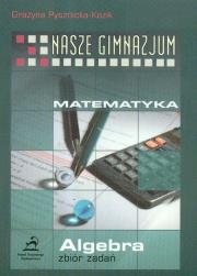 Nasze gimnazjum Matematyka Algebra zbiór zadań. Autor: Pysznicka-Kozik Grażyna. Dadada.pl Okładka książki Nasze gimnazjum Matematyka Algebra zbiór zadań
