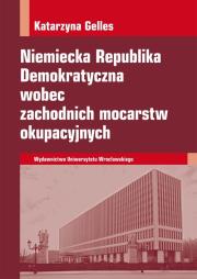 Niemiecka Republika Demokratyczna wobec zachodnich mocarstw okupacyjnych. Autor: Gelles Katarzyna. Dadada.pl Okładka książki Niemiecka Republika Demokratyczna wobec zachodnich mocarstw okupacyjnych