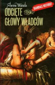 Odcięte głowy władców. Autor: Watała Elwira. Dadada.pl Okładka książki Odcięte głowy władców