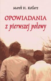 Opowiadania z pierwszej połowy. Autor: Kotlarz Marek H.. Dadada.pl Okładka książki Opowiadania z pierwszej połowy