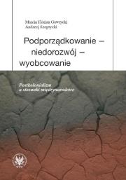 Podporządkowanie - niedorozwój - wyobcowanie Postkolonializm a stosunki międzynarodowe. Autor: Gawrycki Marcin F., Szeptycki Andrzej. Dadada.pl Okładka książki Podporządkowanie - niedorozwój - wyobcowanie Postkolonializm a stosunki międzynarodowe