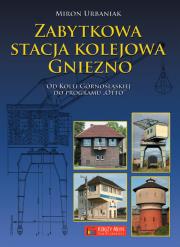 Zabytkowa stacja kolejowa Gniezno. Autor: Urbaniak Miron. Dadada.pl Okładka książki Zabytkowa stacja kolejowa Gniezno