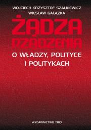 Żądza rządzenia. Autor: Szalkiewicz Wojciech Krzysztof, Gałązka Wiesław. Dadada.pl Okładka książki Żądza rządzenia