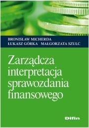 Zarządcza interpretacja sprawozdania finansowego. Autor: Micherda Bronisław, Górka Łukasz, Małgorzata Szulc-Kurpaska. Dadada.pl Okładka książki Zarządcza interpretacja sprawozdania finansowego
