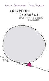 (Bez)sens słabości. Dialog wiary z niewiarą.... Autor: Kristeva Julia, Jean Vanier. Dadada.pl Okładka książki (Bez)sens słabości. Dialog wiary z niewiarą...
