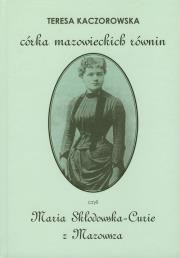 Córka mazowieckich równin czyli Maria Skłodowska-Curie z Mazowsza. Autor: Kaczorowska Teresa. Dadada.pl Okładka książki Córka mazowieckich równin czyli Maria Skłodowska-Curie z Mazowsza