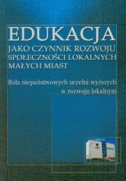 Okładka książki Edukacja jako czynnik rozwoju społeczności lokalnych małych miast