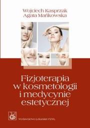 Fizjoterapia w kosmetologii i medycynie estetycznej. Autor: Kasprzak Wojciech, Mańkowska Agata. Dadada.pl Okładka książki Fizjoterapia w kosmetologii i medycynie estetycznej